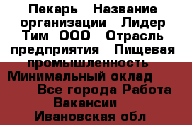 Пекарь › Название организации ­ Лидер Тим, ООО › Отрасль предприятия ­ Пищевая промышленность › Минимальный оклад ­ 20 000 - Все города Работа » Вакансии   . Ивановская обл.